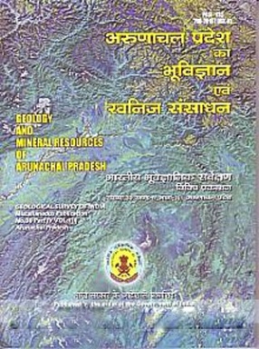 Geology and Mineral Resources of Arunachal Pradesh: Geological Survey of India (Part 4, Volume 1)