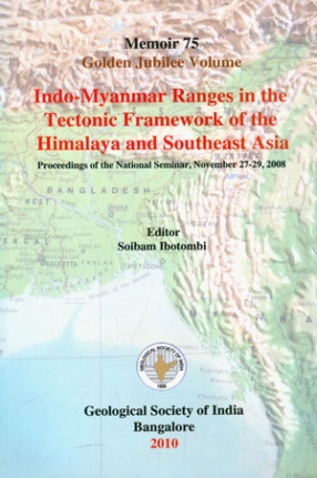 Indo-Myanmar Ranges in the Tectonic Framework of the Himalaya and Southeast Asia: Proceedings of the National Seminar: November 27-29, 2008