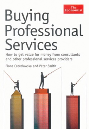 Buying Professional Services: How To Get Value For Money From Consultants And Other Professional Services Providers