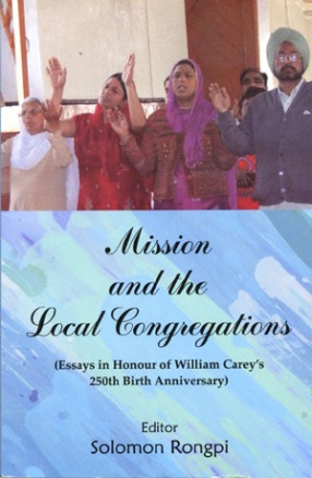 Mission and the Local Congregations: Essays in Honour of William Careys 250th Birth Anniversary