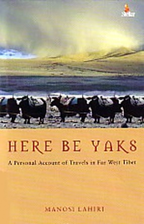 Here be Yaks: A Personal Account of Travels in Far West Tibet