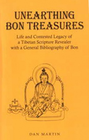 Unearthing Bon Treasures: Life and Contested Legacy of a Tibetan Scripture Revealer: With a General Bibliography of Bon