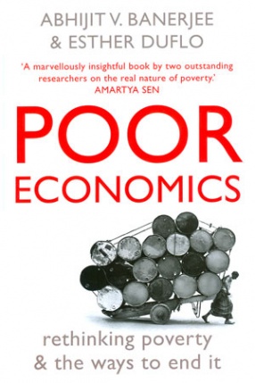 Poor Economics: Rethinking Poverty & The Ways to End It