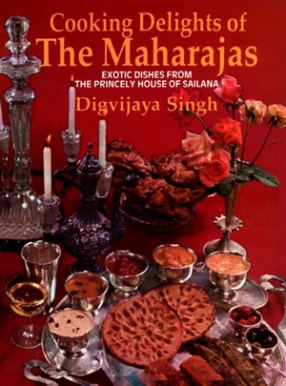 Cooking Delights of the Maharajas: Exotic Dishes from the Princely House of Sailana