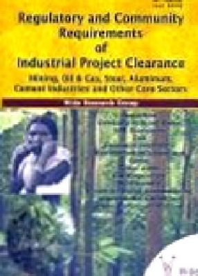 Regulatory and Community Requirements of Industrial Project Clearance Mining, Oil & Gas, Steel, Aluminum, Cement Industries and Other Core Sectors