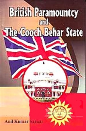 British Paramountcy and the Cooch Behar State: A Study of the Anatomy of Indirect Rule in Cooch Behar