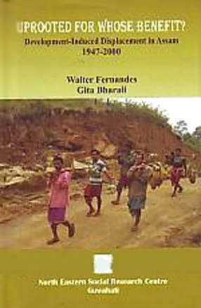 Uprooted for Whose Benefit: Development-Induced Displacement in Assam, 1947-2000