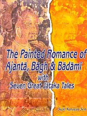 The Painted Romance of Ajanta: Bagh & Badami with Seven Great Jataka Tales