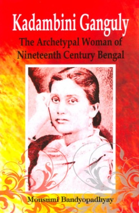 Kadambini Ganguly: The Archetypal Woman of Nineteenth Century Bengal 