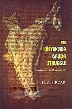 The Kanyakubja-Gauda Struggle: From the Sixth to the Twelfth Century A.D. 