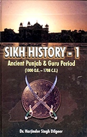 Sikh History: Ancient Punjab & Guru Period: 1000 O.E. to 1708 C.E., Volume 1 