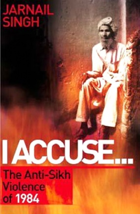 I Accuse ... : The Anti-Sikh Violence of 1984