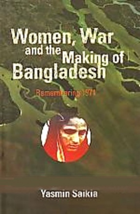 Women, War and the Making of Bangladesh: Remembering 1971 