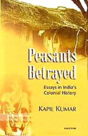 Peasants Betrayed: Essays in India's Colonial History 