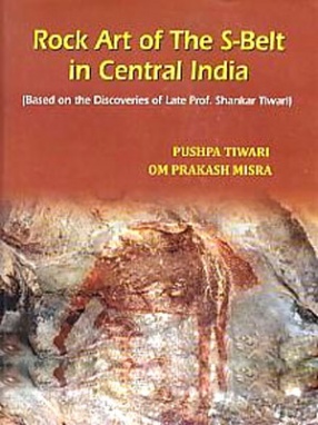 Rock Art of the S-Belt in Central India: Based on the Discoveries of Late Prof. Shankar Tiwari 