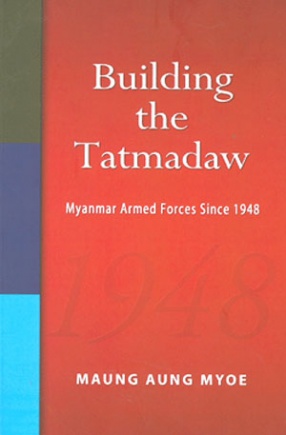 Building the Tatmadaw: Myanmar Armed Forces Since 1948 