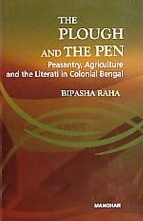The Plough and the Pen: Peasantry, Agriculture and the Literati in Colonial Bengal 