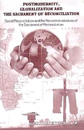 Postmodernity, Globalization and the Sacrament of Reconciliation: Social Reconciliation and the Recontextualization of the Sacrament of Reconciliation 
