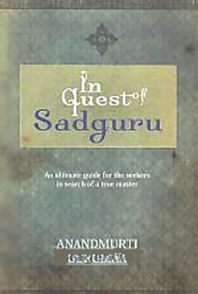 In Quest of Sadguru: An Ultimate Guide for the Seekers in Search of a True Master 