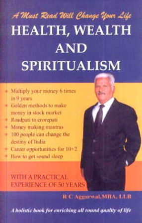 Health, Wealth and Spiritualism: A Holistic Book for Enriching All Round Quality of Life: With A Practical Experience of 50 Years 