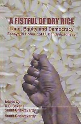 A Fistful of Dry Rice: Land, Equity and Democracy: Essays in Honour of D. Bandyopadhyay 