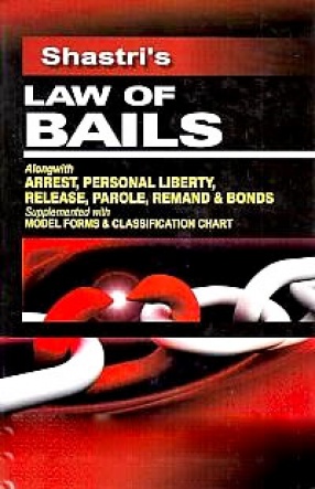 Shastri's Law of Bails: Alongwith Arrest, Personal Liberty, Release, Parole, Remand & Bonds, Supplemented with Model forms & Classification Chart