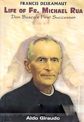 Life of Fr. Michael Rua: Don Bosco's First Successor (1837-1910)