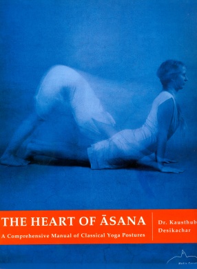 The Heart of Asana: A Comprehensive Manual of Classical Yoga Postures