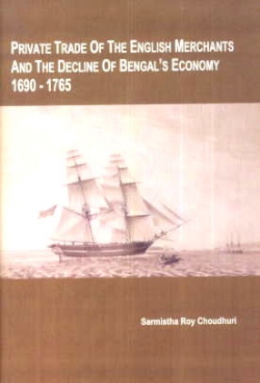 Private Trade of the English Merchants and the Decline of Bengal's Economy 1690-1765