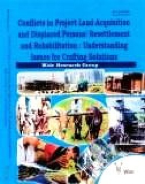 Conflicts in Project Land Acquisition and Displaced Persons Resettlement and Rehabilitation: Understanding Issues for Crafting Solutions