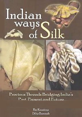 Indian Ways of Silk: Precious Threads Bridging India's Past, Present and Future