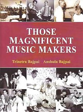 Those Magnificent Music Makers: The Life, Times and Musical Endeavours of the Greatest Indian Music Directors