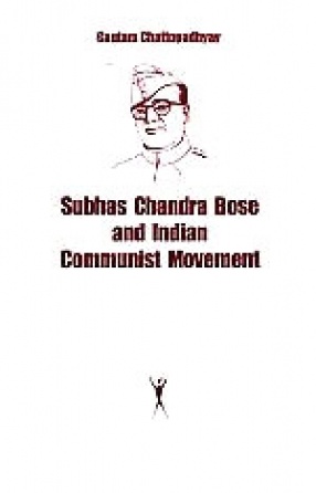 Subhas Chandra Bose and Indian Communist Movement: A Study of Cooperation and Conflict