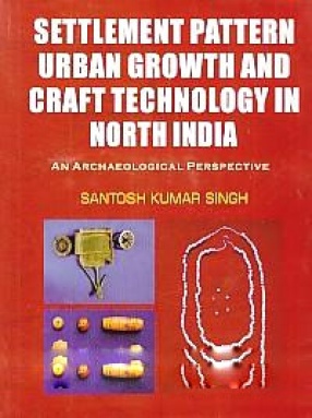 Settlement Pattern, Urban Growth and Craft Technology in North India: An Archaeological Perspective