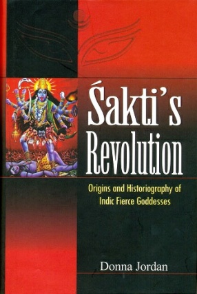 Sakti's Revolution: Origins and Historiography of Indic Fierce Goddesses