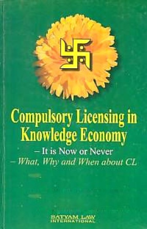 Compulsory Licensing in Knowledge Economy: It is Now or Never; What, Why and When About CL