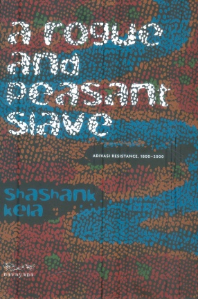 A Rogue and Peasant Slave: Adivasi Resistance 1800-2000