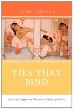 Ties That Bind: Maternal Imagery and Discourse in Indian Buddhism 