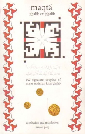 Maqta: Ghalib on Ghalib; 100 Signature Couplets of Mirza Asadullah Khan Ghalib