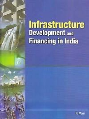 Infrastructure Development and Financing in India: An Exhaustive Analytical Account of Various Policies and Programmes for Development of Infrastructure in India, Covering the following Areas