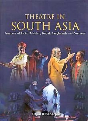 Theatre in South Asia: Frontiers of India, Pakistan, Nepal, Bangladesh and Overseas