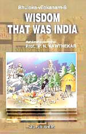 Wisdom That Was India: A Fresh Searchlight on The Wisdom Revealed From The Vaidika and Post-Vaidika Sanskrit Literature