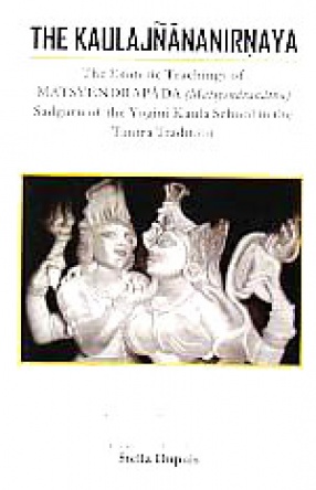 The Kaulajnananirnaya: The Esoteric Teachings of Matsyendrapada (Matsyendranatha) Sadguru of the Yogini Kaula School in the Tantra Tradition