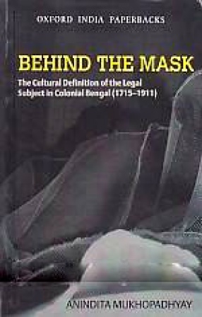 Behind The Mask: The Cultural Definition of The Legal Subject in Colonial Bengal, 1775-1911 