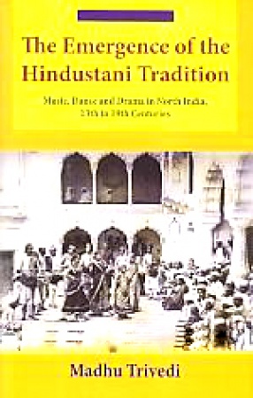 The Emergence of the Hindustani Tradition: Music, Dance and Drama in North India, 13th to 19th Centuries
