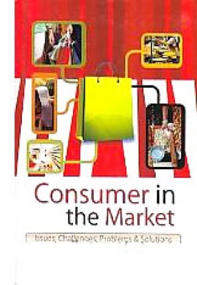 Consumer in the Market: Issues, Challenges, Problems & Solutions