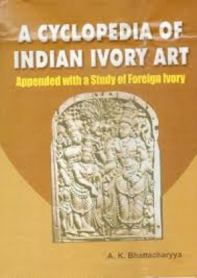 A Cyclopedia of Indian Ivory Art: Appended with a Study of Foreign Ivory