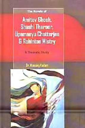 The Novels of Amitav Ghosh, Shashi Tharoor, Upamanyu Chatterjee & Rohinton Mistry: A Thematic Study