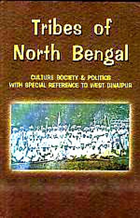 Tribes of North Bengal: Culture Society and Politics with Special Reference to West Dinajpur