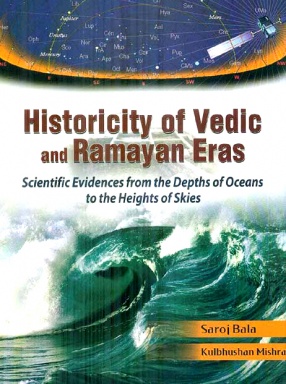 Historicity of Vedic and Ramayan Eras: Scientific Evidences from the Depths of Oceans to the Heights of Skies